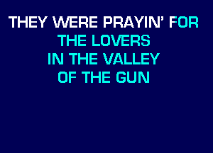 THEY WERE PRAYIN' FOR
THE LOVERS
IN THE VALLEY
OF THE GUN