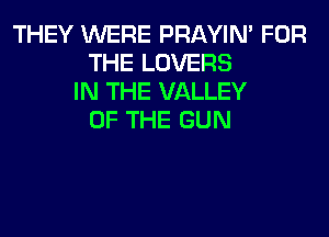 THEY WERE PRAYIN' FOR
THE LOVERS
IN THE VALLEY
OF THE GUN