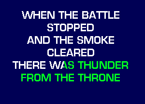 WHEN THE BATTLE
STOPPED
AND THE SMOKE
CLEARED
THERE WAS THUNDER
FROM THE THRONE