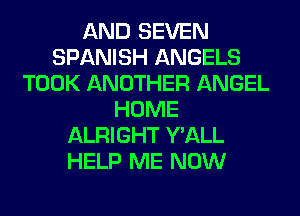 AND SEVEN
SPANISH ANGELS
TOOK ANOTHER ANGEL
HOME
ALRIGHT Y'ALL
HELP ME NOW