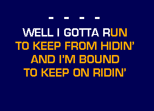 WELL I GOTTA RUN
TO KEEP FROM HIDIM
AND PM BOUND
TO KEEP ON RIDIN'