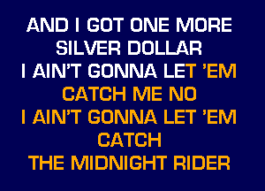 AND I GOT ONE MORE
SILVER DOLLAR
I AIN'T GONNA LET 'EM
CATCH ME NO
I AIN'T GONNA LET 'EM
CATCH
THE MIDNIGHT RIDER