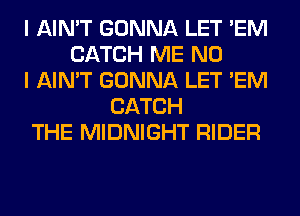 I AIN'T GONNA LET 'EM
CATCH ME NO
I AIN'T GONNA LET 'EM
CATCH
THE MIDNIGHT RIDER