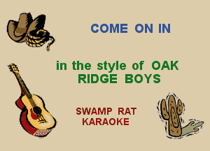 CE COME ON IN

in the style of OAK
RIDGE BOYS

( x

I
SWAMP RAT 3

X

KARAOKE . M 