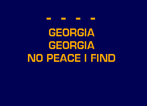 GEORGIA
GEORGIA

N0 PEACE I FIND