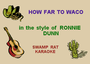 HOW FAR TO WACO

in the style of RONNIE

DUNN
X

SWAMP RAT
KARAOKE