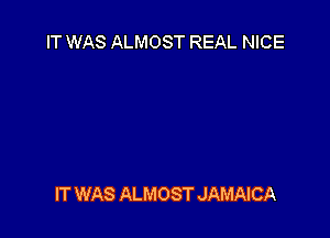 IT WAS ALMOST REAL NICE

IT WAS ALMOST JAMAICA