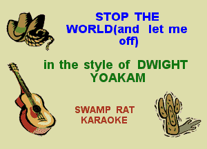 STOP THE
WORLD(and let me
om

in the style of DWIGHT
YOAKAM

SWAMP RAT
KARAOKE