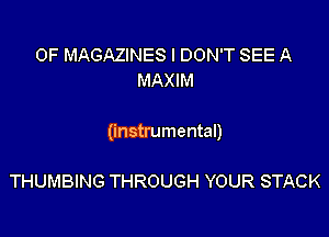 0F MAGAZINES I DON'T SEE A
MAXIM

(instrumental)

THUMBING THROUGH YOUR STACK