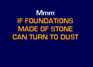 Mmm
IF FOUNDATIONS
MADE OF STONE

CAN TURN T0 DUST