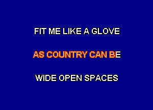 FIT ME LIKE A GLOVE

AS COUNTRY CAN BE

WIDE OPEN SPACES