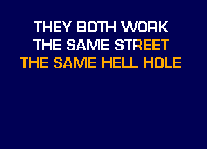 THEY BOTH WORK
THE SAME STREET
THE SAME HELL HOLE