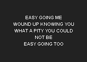EASY GOING ME
WOUND UP KNOWING YOU
WHAT A PITY YOU COULD

NOT BE
EASY GOING T00