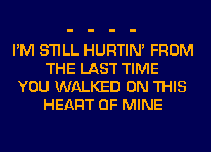 I'M STILL HURTIN' FROM
THE LAST TIME
YOU WALKED ON THIS
HEART OF MINE