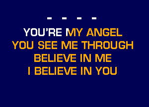 YOU'RE MY ANGEL
YOU SEE ME THROUGH
BELIEVE IN ME
I BELIEVE IN YOU