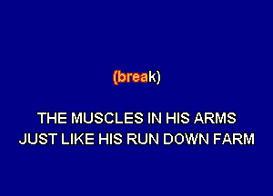 (break)

THE MUSCLES IN HIS ARMS
JUST LIKE HIS RUN DOWN FARM