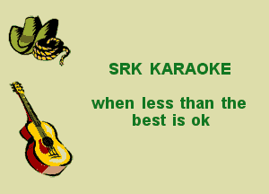SRK KARAOKE

when less than the

best is ok
X

3

J