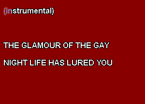 (instrumental)

THE GLAMOUR OF THE GAY
NIGHT LIFE HAS LURED YOU