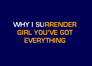 WHY I SURRENDER
GIRL YOU'VE GOT

EVERYTHING