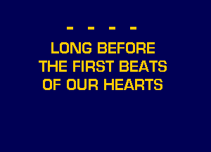 LONG BEFORE
THE FIRST BEATS

OF OUR HEARTS