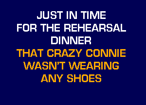 JUST IN TIME
FOR THE REHEARSAL
DINNER
THAT CRAZY CONNIE
WASN'T WEARING
ANY SHOES