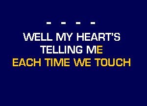 WELL MY HEART'S
TELLING ME
EACH TIME WE TOUCH