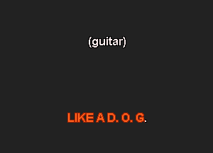 LIKE A D. 0. G.