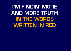 I'M FINDIN' MORE
AND MORE TRUTH
IN THE WORDS
WRITTEN IN RED

g