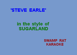 'STEVE EARLE'

in the style of
SUGARLAND

SWAMP RAT
KARAOKE