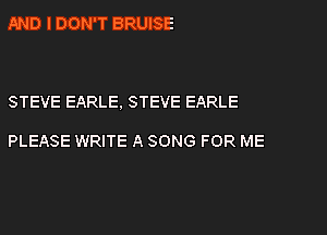 AND I DON'T BRUISE

STEVE EARLE. STEVE EARLE

PLEASE WRITE A SONG FOR ME