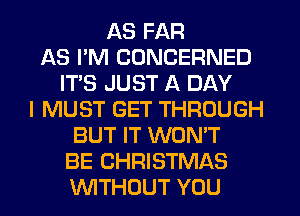 AS FAR
AS I'M CDNCERNED
IT'S JUST A DAY
I MUST GET THROUGH
BUT IT WON'T
BE CHRISTMAS
INITHDUT YOU