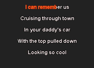 I can remember us
Cruising through town

In your daddy's car

With the top pulled down

Looking so cool