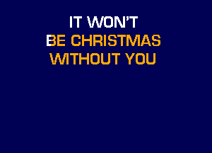 IT WON'T
BE CHRISTMAS
VVITHDUT YOU
