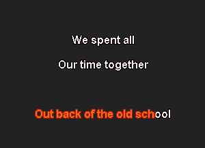 We spent all

Our time together

Out back ofthe old school