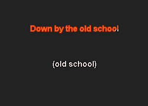 Down by the old school

(old school)