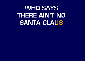 VVl-iO SAYS
THERE AIN'T N0
SANTA CLAUS