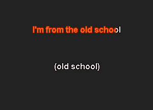 I'm from the old school

(old school)