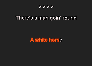 )

There's a man goin' round

A white horse