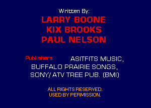 Written By

ASITFITS MUSIC,
BUFFALO PRAIRIE SONGS,
SONY! ATV TREE PUB (BMIJ

ALL RIGHTS RESERVED
USED BY PERNJSSJON