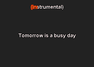(instrumental)

Tomorrow is a busy day