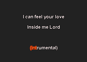 I can feel your love

Inside me Lord

(intrumental)