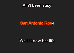 Ain't been easy

San Antonio Rose

Well I know her life