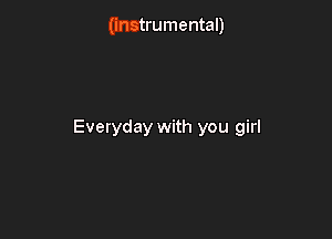 (instrumental)

Everyday with you girl