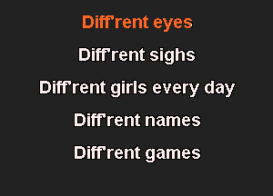 Diff'rent eyes
Diff'rent sighs
Diff'rent girls every day

Diff'rent names

Diff'rent games