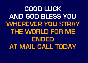 GOOD LUCK
AND GOD BLESS YOU
VVHEREVER YOU STRAY
THE WORLD FOR ME
ENDED
AT MAIL CALL TODAY