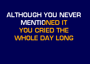 ALTHOUGH YOU NEVER
MENTIONED IT
YOU CRIED THE

WHOLE DAY LONG