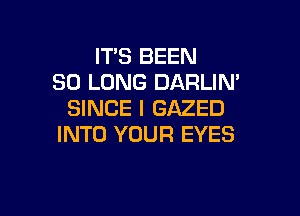 ITS BEEN
SO LONG DARLIN'

SINCE I GAZED
INTO YOUR EYES