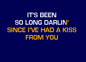 IT'S BEEN
SO LONG DARLIN'
SINCE I'VE HAD A KISS

FROM YOU