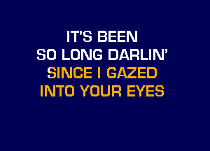 IT'S BEEN
SO LONG DARLIN'
SINCE I GAZED

INTO YOUR EYES