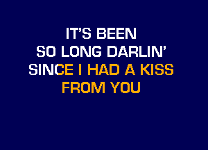 IT'S BEEN
SO LONG DARLIN'
SINCE I HAD A KISS

FROM YOU